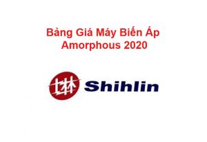 Bảng Giá Máy Biến Áp Shihlin Amorphous 2020 Mới Nhất