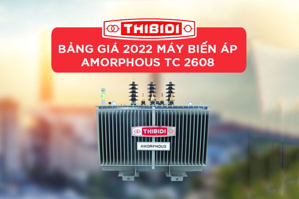 [CẬP NHẬT] Báo Giá Máy Biến Áp Thibidi Amorphous 2022 - TC 2608